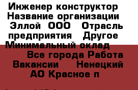 Инженер-конструктор › Название организации ­ Эллой, ООО › Отрасль предприятия ­ Другое › Минимальный оклад ­ 25 000 - Все города Работа » Вакансии   . Ненецкий АО,Красное п.